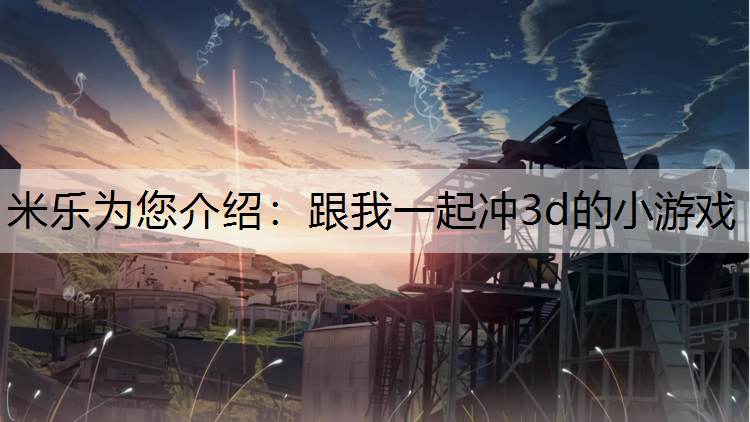 米乐为您介绍：跟我一起冲3d的小游戏