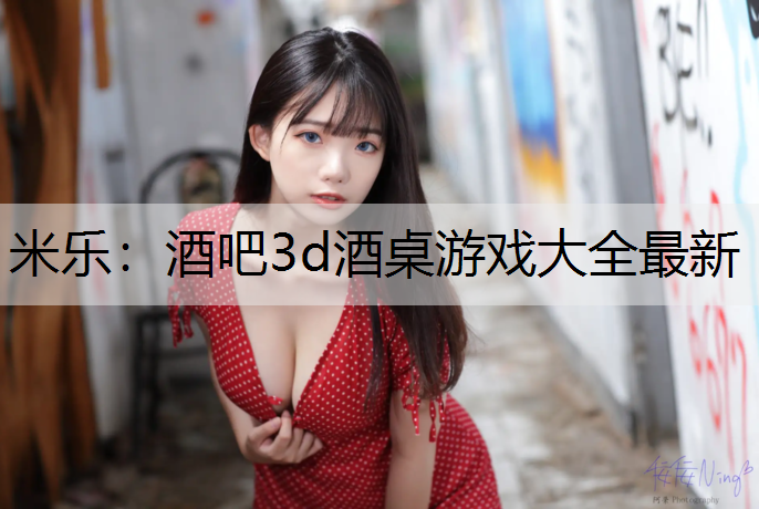 <strong>米乐：酒吧3d酒桌游戏大全最新</strong>