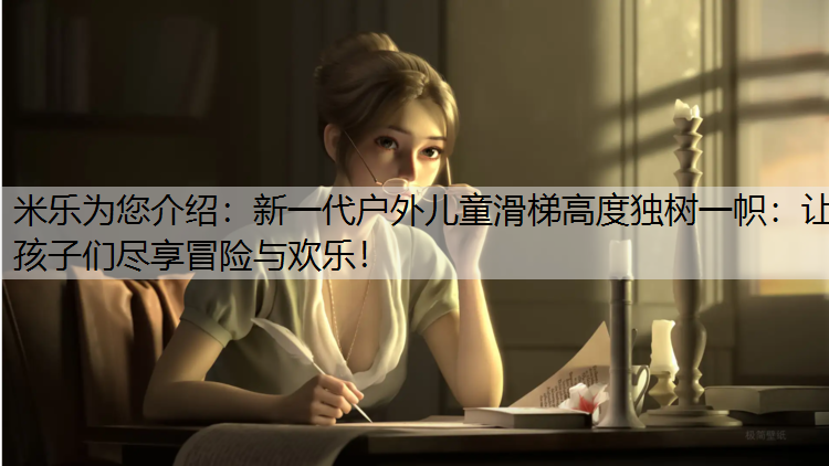 <strong>米乐为您介绍：新一代户外儿童滑梯高度独树一帜：让孩子们尽享冒险与欢乐！</strong>