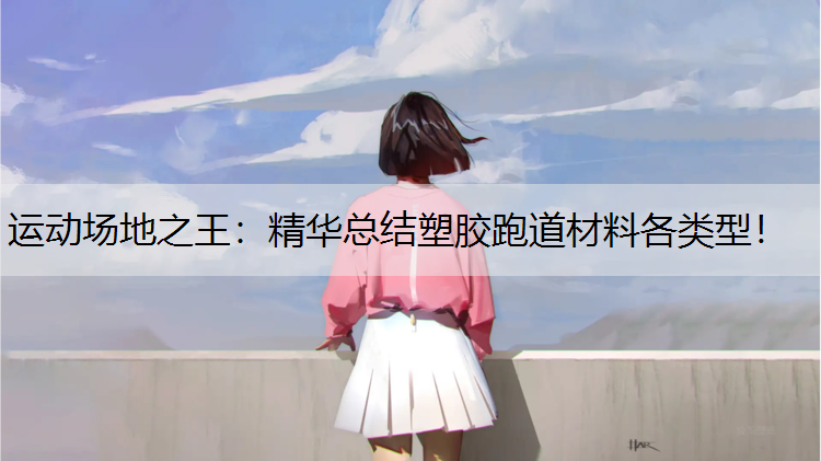 <strong>运动场地之王：精华总结塑胶跑道材料各类型！</strong>
