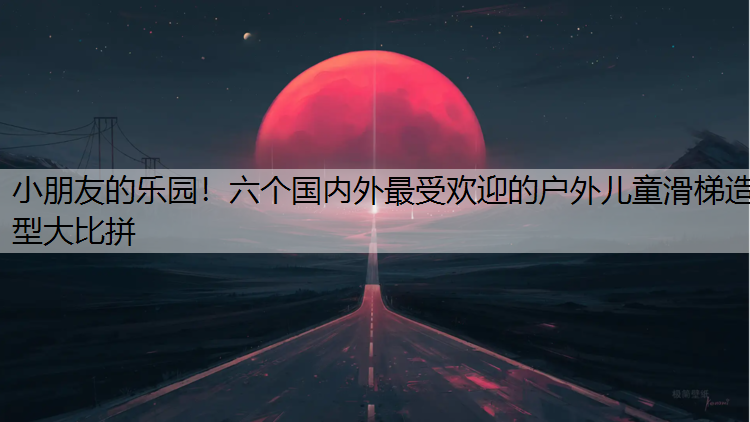 小朋友的乐园！六个国内外最受欢迎的户外儿童滑梯造型大比拼