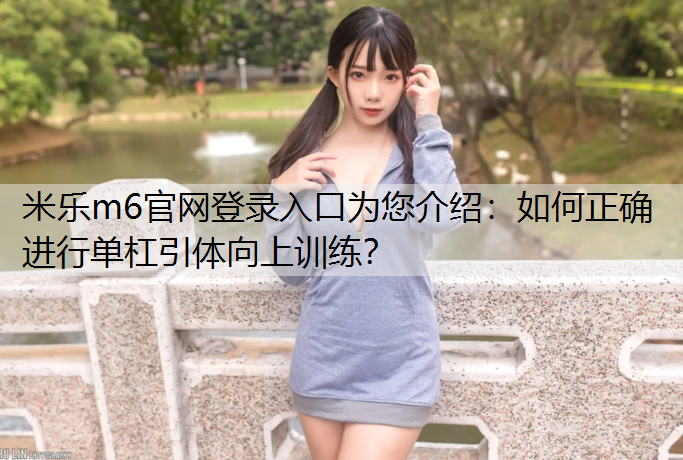 <strong>米乐m6官网登录入口为您介绍：如何正确进行单杠引体向上训练？</strong>